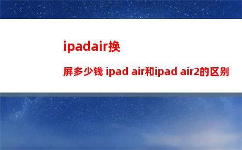 ipadair换屏多少钱 ipad air和ipad air2的区别