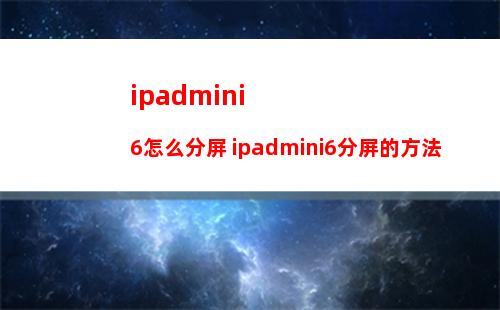 ipadmini6怎么分屏 ipadmini6分屏的方法