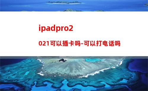 ipadpro2021可以插卡吗-可以打电话吗