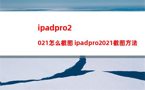 ipadpro2021怎么截图 ipadpro2021截图方法