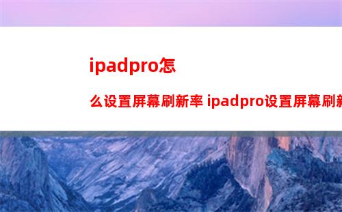 ipadpro怎么设置屏幕刷新率 ipadpro设置屏幕刷新率方法