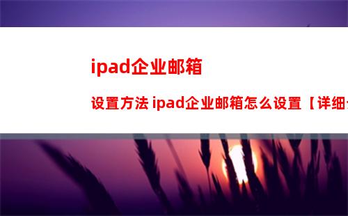 ipad企业邮箱设置方法 ipad企业邮箱怎么设置【详细介绍】