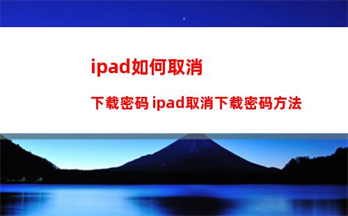 ipad如何取消下载密码 ipad取消下载密码方法