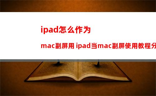 ipad怎么作为mac副屏用 ipad当mac副屏使用教程分享
