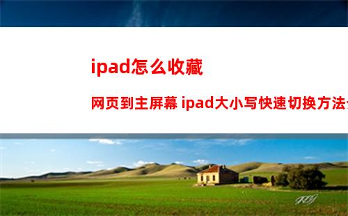 ipad怎么收藏网页到主屏幕 ipad大小写快速切换方法介绍
