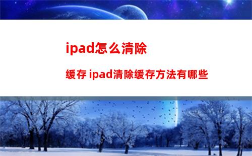 ipad怎么清除缓存 ipad清除缓存方法有哪些