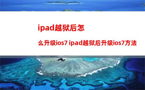 ipad越狱后怎么升级ios7 ipad越狱后升级ios7方法