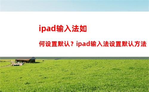 ipad输入法如何设置默认？ipad输入法设置默认方法