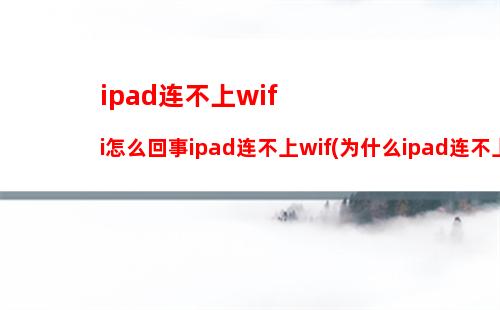 ipad连不上wifi怎么回事ipad连不上wif(为什么ipad连不上wi-fi)