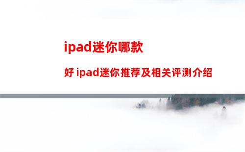 ipad迷你哪款好 ipad迷你推荐及相关评测介绍