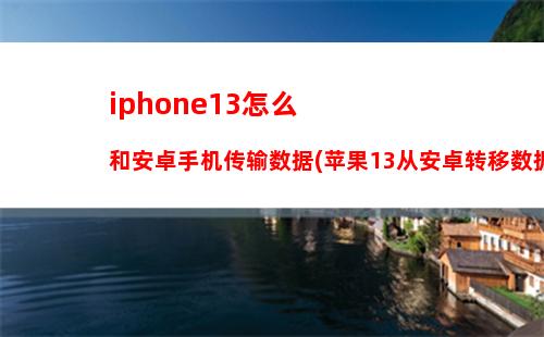 iphone13怎么和安卓手机传输数据(苹果13从安卓转移数据)