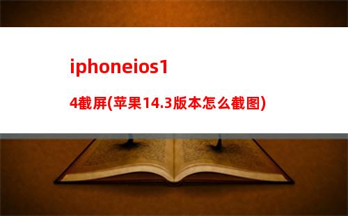 iphoneios14截屏(苹果14.3版本怎么截图)