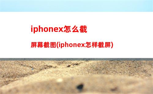 iphonex怎么截屏幕截图(iphonex怎样截屏)