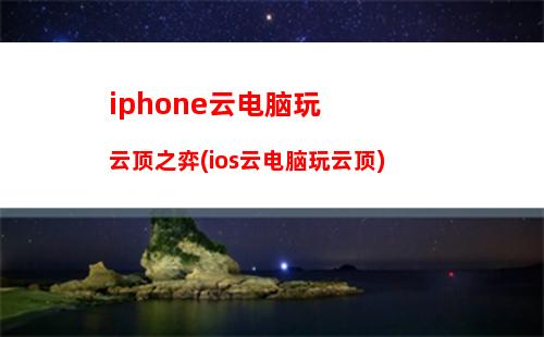 iphone云电脑玩云顶之弈(ios云电脑玩云顶)