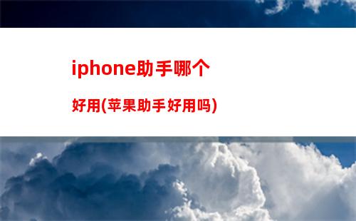 iphone助手哪个好用(苹果助手好用吗)