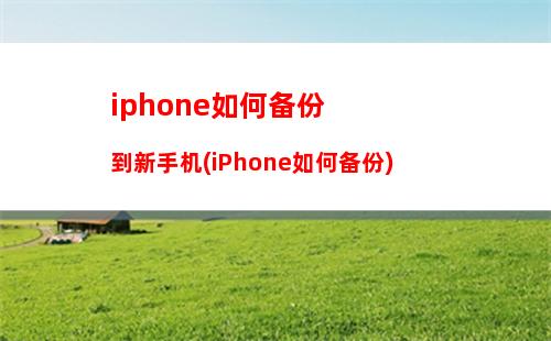 iphone如何备份到新手机(iPhone如何备份)