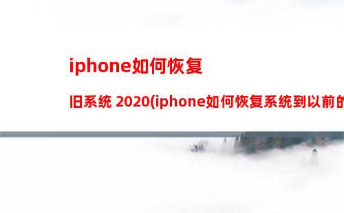 iphone如何恢复旧系统 2020(iphone如何恢复系统到以前的版本)