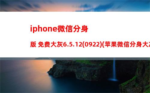 iphone微信分身版 免费大灰6.5.12(0922)(苹果微信分身大灰下载安装)