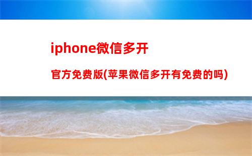 iphone微信多开官方免费版(苹果微信多开有免费的吗)