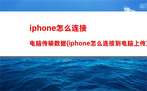 iphone怎么连接电脑传输数据(iphone怎么连接到电脑上传文件)