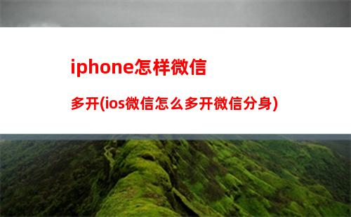 iphone怎样微信多开(ios微信怎么多开微信分身)