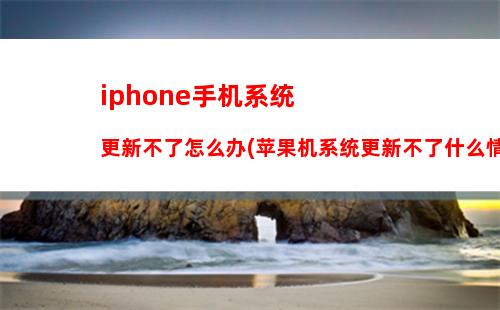 iphone手机系统更新不了怎么办(苹果机系统更新不了什么情况)