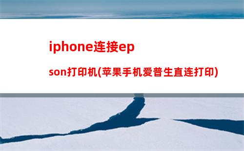 iphone连接epson打印机(苹果手机爱普生直连打印)