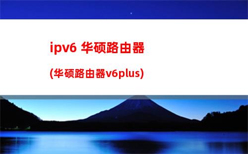 ipv6 华硕路由器(华硕路由器v6plus)