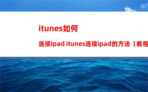 itunes如何连接ipad itunes连接ipad的方法【教程】