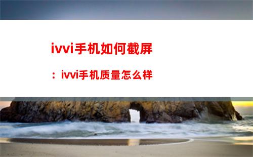 ivvi手机如何截屏：ivvi手机质量怎么样