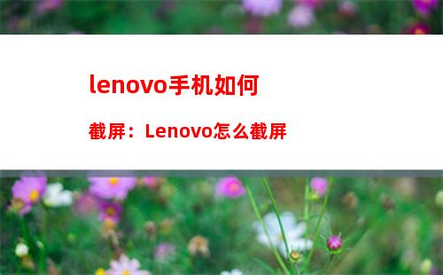 lenovo手机如何截屏：Lenovo怎么截屏