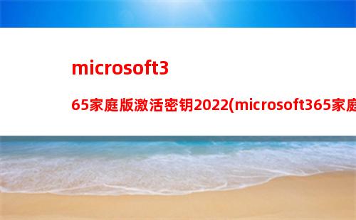 microsoft365家庭版激活密钥2022(microsoft365家庭版激活密钥2020)