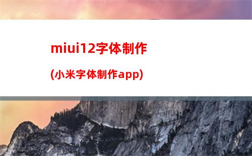 miui12字体制作(小米字体制作app)