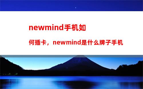 newmind手机如何插卡，newmind是什么牌子手机