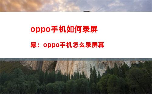 oppo手机如何录屏幕：oppo手机怎么录屏幕