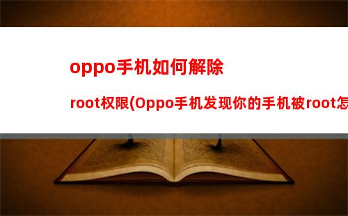oppo手机如何解除root权限(Oppo手机发现你的手机被root怎么解除)