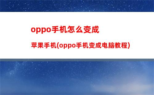 oppo手机怎么变成苹果手机(oppo手机变成电脑教程)