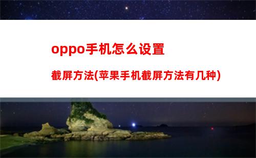 oppo手机怎么设置截屏方法(苹果手机截屏方法有几种)