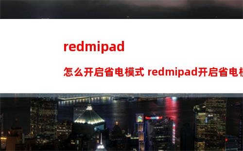 redmipad怎么开启省电模式 redmipad开启省电模式方法