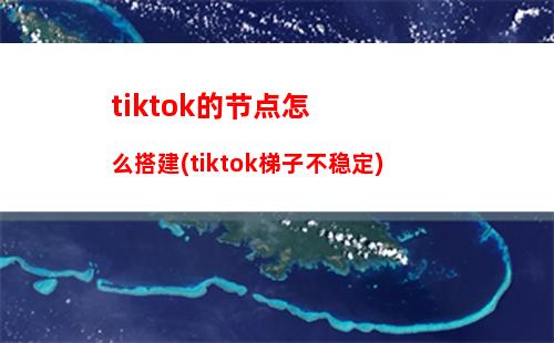 tiktok的节点怎么搭建(tiktok梯子不稳定)