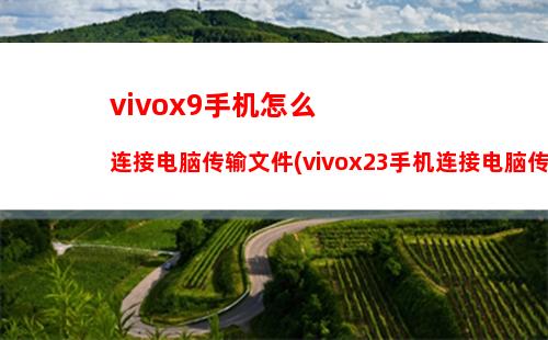 vivox9手机怎么连接电脑传输文件(vivox23手机连接电脑传输文件)