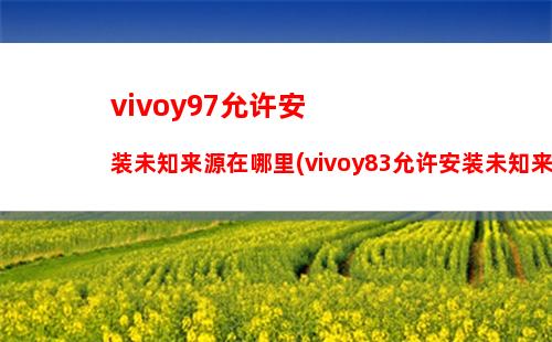 vivoy97允许安装未知来源在哪里(vivoy83允许安装未知来源在哪)