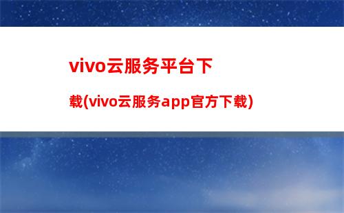 vivo云服务平台下载(vivo云服务app官方下载)