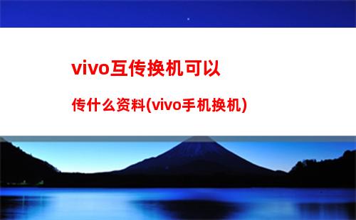 vivo互传换机可以传什么资料(vivo手机换机)