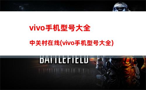 vivo手机型号大全中关村在线(vivo手机型号大全)