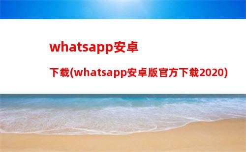 whatsapp安卓下载(whatsapp安卓版官方下载2020)