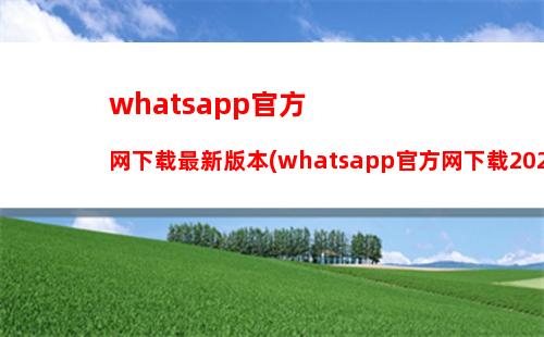 whatsapp官方网下载最新版本(whatsapp官方网下载2021)