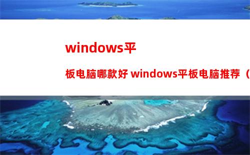 windows平板电脑哪款好 windows平板电脑推荐（最值得购买的款式）