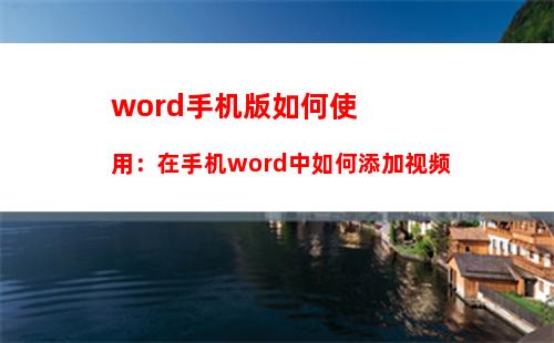 word手机版如何使用：在手机word中如何添加视频