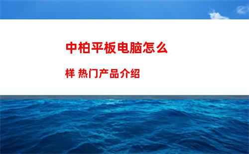 中柏平板电脑怎么样 热门产品介绍